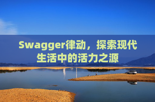 Swagger律动，探索现代生活中的活力之源
