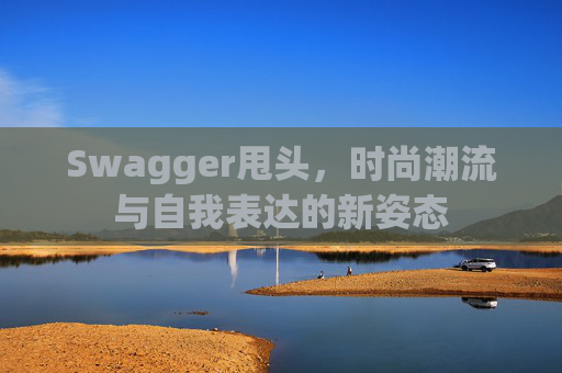 Swagger甩头，时尚潮流与自我表达的新姿态